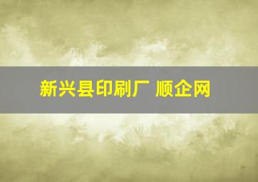 新兴县印刷厂 顺企网